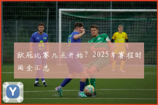 欧冠比赛几点开始?2025年赛程时间全汇总