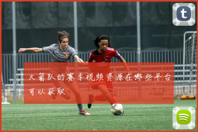 火箭队的赛季视频资源在哪些平台可以获取