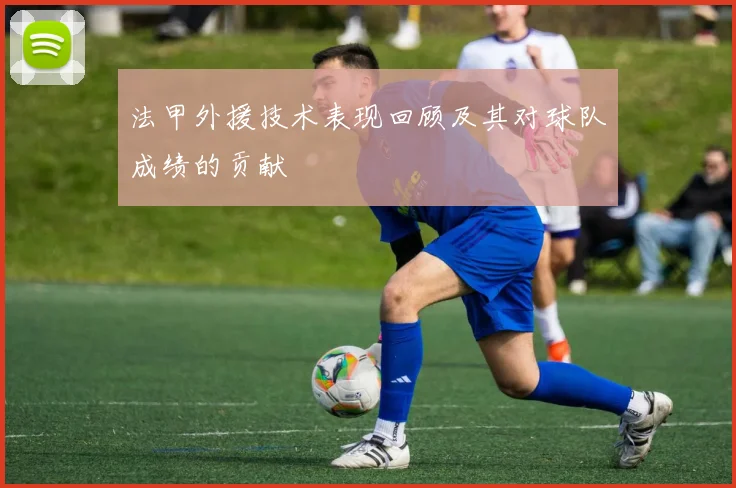 法甲外援技术表现回顾及其对球队成绩的贡献
