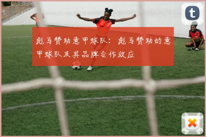 彪马赞助意甲球队：彪马赞助的意甲球队及其品牌合作效应
