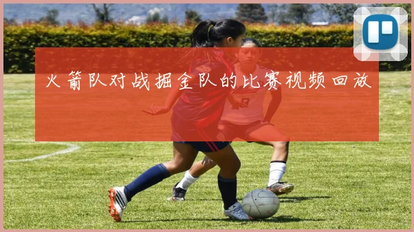 火箭队对战掘金队的比赛视频回放