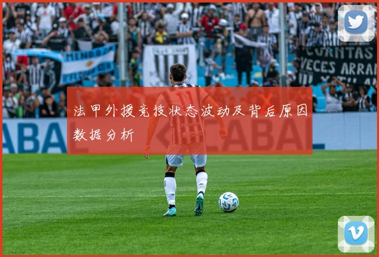 法甲外援竞技状态波动及背后原因数据分析