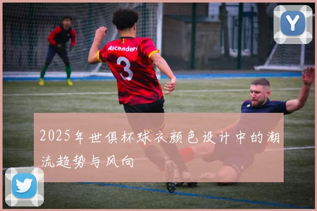 2025年世俱杯球衣颜色设计中的潮流趋势与风向