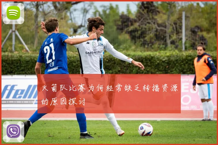 火箭队比赛为何经常缺乏转播资源的原因探讨