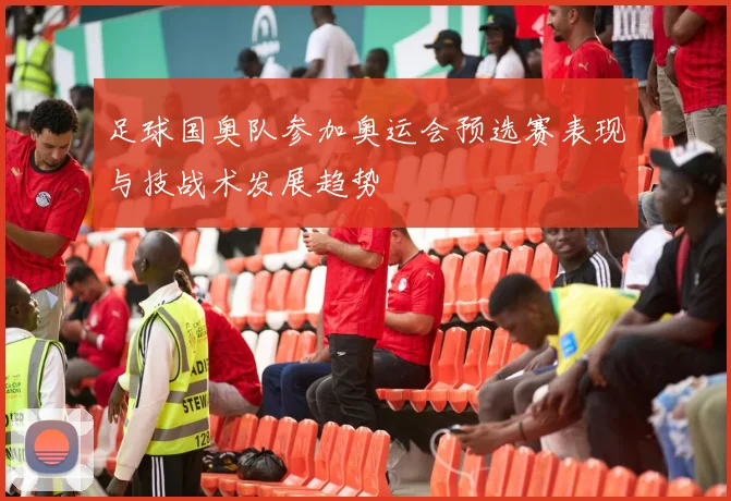 足球国奥队参加奥运会预选赛表现与技战术发展趋势
