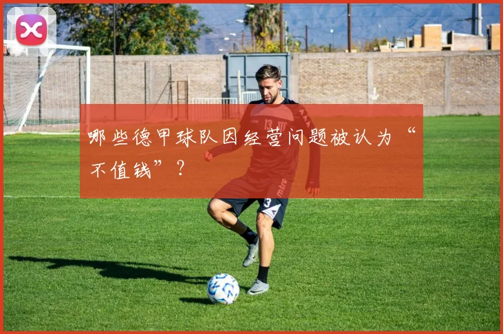 哪些德甲球队因经营问题被认为“不值钱”?